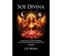 SOY DIVINA: MANUAL DE LA LLAMA FEMENINA PARA ATRAVESAR EL PROCESO SIN DESTRUIRSE - VOLUMEN I (LLAMAS GEMELAS)