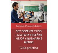 SOY DOCENTE Y USO LA IA PARA ENSEÑAR MEJOR Y QUEMARME MENOS: Guía práctica