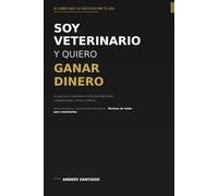 Soy veterinario y quiero ganar dinero: Lo que no te enseñaron en la facultad sobre comunicación, ventas y dinero, escrito por un veterinario