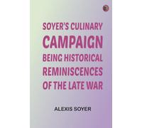 Soyer's Culinary Campaign: Being Historical Reminiscences of the Late War