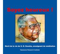 Soyez heureux!: Récit de la vie de S. N. Goenka, enseignant de méditation