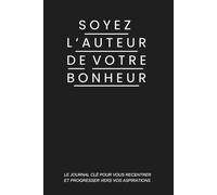 Soyez l'auteur de votre bonheur: Le journal clé pour vous recentrer et progresser vers vos aspirations