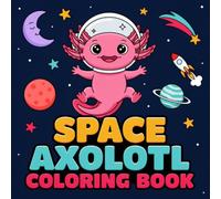 Space Axolotl Coloring Book: Cosmic Axolotl Adventures, 40 Big And Simple Pictures, Among the Stars, Fun & Relaxation For Kids