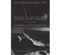Space Capitalism: How Humans will Colonize Planets, Moons, and Asteroids (Palgrave Studies in Classical Liberalism)
