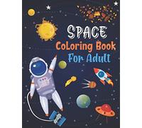 Space Coloring Book For Adults: Fantastic Outer Space and Astronomy Coloring Book With Planets, Astronauts, Space Ships, Rockets and More For Adults, Relaxation and Inspiration