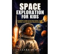 Space Exploration for Kids: A Beginner's Guide to the Solar System, Cosmic Missions, and the Wonders Beyond Our World
