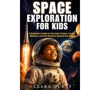 Space Exploration for Kids: A Beginner's Guide to the Solar System, Cosmic Missions, and the Wonders Beyond Our World