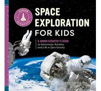 Space Exploration for Kids: A Junior Scientist's Guide to Astronauts, Rockets, and Life in Zero Gravity