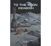 SPACE EXPLORATION THEME TO THE MOON IDEA BOOK For Your Everyday Use to Write Down Your Ideas, Goals, Dreams and How toMake Them Reality: For Teens, Adults and Seniors