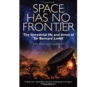 Space Has No Frontier: The Terrestrial Life and Times of Bernard Lovell: Written by John Bromely-Davenport, 2013 Edition, (First Edition) Publisher: Bene Factum Publishing Ltd [Hardcover]