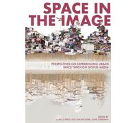 Space in the Image : Perspectives on Experiencing Urban Space through Digital Media