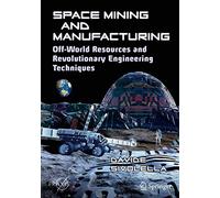 Space Mining and Manufacturing: Off-World Resources and Revolutionary Engineering Techniques (Springer Praxis Books)
