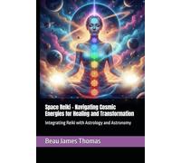 Space Reiki - Navigating Cosmic Energies for Healing and Transformation: Integrating Reiki with Astrology and Astronomy