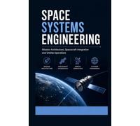 SPACE SYSTEMS ENGINEERING: Mission Architecture Spacecraft Integration and Orbital Operations