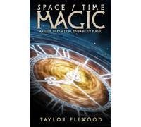 Space/Time Magic: A Guide to Practical Probability Magic: 2 (How Space Time Magic Works)
