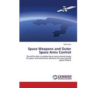 Space Weapons and Outer Space Arms Control: The difficulties in producing an arms control treaty for space, and alternative solutions for securing the space theatre