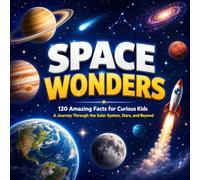 Space Wonders: 120 Amazing Facts for Curious Kids: A Journey Through the Solar System, Stars, and Beyond