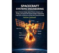 Spacecraft Systems Engineering Explained: Space Mission Design, Space Mission Analysis and Design, and Spacecraft System Design: Engineering ... (The Applied Aerospace Engineering Series)