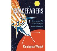 Spacefarers: How Humans Will Settle the Moon, Mars, and Beyond