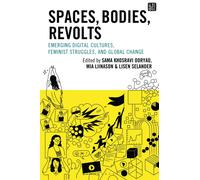 Spaces, Bodies, Revolts : Emerging Digital Cultures, Feminist Struggles, and Global Change
