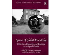 Spaces of Global Knowledge: Exhibition, Encounter and Exchange in an Age of Empire (Studies in Historical Geography)