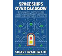 Spaceships Over Glasgow: Mogwai, Mayhem and Misspent Youth