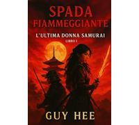 Spada Fiammeggiante: L'ultima Donna Samurai Libro 1: La Leggenda di Lady Hana - Un amore proibito. Un'alleanza infranta. L'ultima sfida di una samurai.