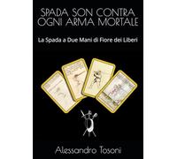 SPADA SON CONTRA OGNI ARMA MORTALE: La Spada a Due Mani di Fiore dei Liberi (Armizare - La Scherma di Fiore dei Liberi)