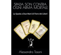 SPADA SON CONTRA OGNI ARMA MORTALE: La Spada a Due Mani di Fiore dei Liberi (Armizare - La Scherma di Fiore dei Liberi)
