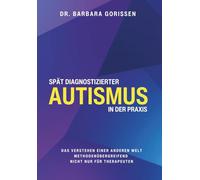 Spät diagnostizierter Autismus in der Praxis: Das Verstehen einen anderen Welt - methodenübergreifend - nicht nun für Therapeuten