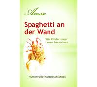 Spaghetti an der Wand: Wie Kinder unser Leben bereichern oder was es sonst noch zu sagen gibt