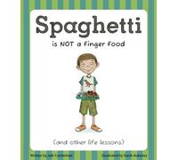 Spaghetti Is Not a Finger Food: (and other life lessons)