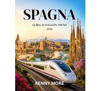 SPAGNA GUIDA AI VIAGGI IN TRENO 2026: Una guida per chi viaggia per la prima volta con informazioni su percorsi AVE, biglietti, abbonamenti ... viaggi panoramici e itinerari senza stress.