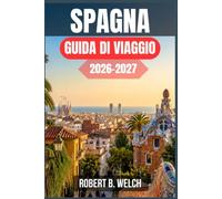 SPAGNA GUIDA DI VIAGGIO 2026-2027: Organizza il tuo primo viaggio attraverso Andalusia, Catalogna e Paesi Baschi con itinerari giorno per giorno, ... treno, note gastronomiche e costi realistici