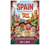 SPAIN: A Complete History for Kids: A Journey of Strength, Unity, and the Heroes Who Created the Spanish Empire: An Inspiring Storybook: 2 (Kids Fun, History and Educational books)