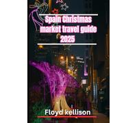 Spain Christmas market travel guide 2025: Discover Madrid, Barcelona, Seville, and beyond: The ultimate Christmas market adventure in Spain 2025