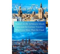 Spain Off Script: Madrid, Seville & the Balearic Islands 2025-2026 For Curious Travelers Who Crave More Than the Usual