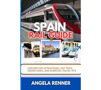SPAIN RAIL GUIDE: Explore Top Attractions, Day Trips, Hidden Gems, and Essential Travel Tips (Desirous Travel Tips)