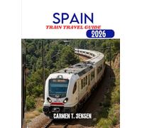 SPAIN TRAIN TRAVEL GUIDE 2026: A Scenic Railway Guide to Architecture, Tapas, and the Spirit of the South.