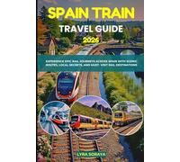 SPAIN TRAIN TRAVEL GUIDE 2026: Experience Epic Rail Journeys Across Spain with Scenic Routes, Local Secrets, and Must- Visit Rail Destination