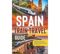 Spain Train Travel Guide: Journey Through Scenic Rail Landscapes on the AVE, Al Andalus, and Transcantábrico with Cross-Country Adventures and Insider Tips (Universal Luxury Travel Guides)