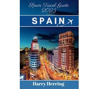 Spain Travel Guide 2023: A Comprehensive Modern Traveler's Guide to Spain: Discover the Riches of Spain's Vibrant Culture, History, Cuisine, hidden ... Attractions. (The Ultimate Travel Companion)