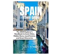 Spain Travel Guide: The 2025 Explore's Handbook to Iconic Cities, Hidden Gems, Local Cuisine, and Smart Itineraries