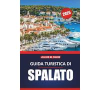 Spalato Guida Turistica 2025: Un manuale pratico per esplorare i siti storici della Croazia costiera, le destinazioni da visitare, le spiagge, la cucina locale e le gite di un giorno
