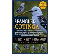 SPANGLED COTINGA: A Comprehensive Study of Identification, Sexual Dimorphism, Brilliant Plumage Structure, Courtship Displays, Feeding Ecology, Canopy ... Population Pressures, and Conservation