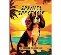 Spaniel Spectacle: The Cavalier Coloring Book: (50 Beautiful Illustrations of Cavalier King Charles Spaniel Dogs to Color For Mindfulness, Stress Relief, and Relaxation)