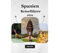 Spanien Reiseführer 2026: Der ultimative Spanien-Reiseführer 2026: Wo Geschichte auf Abenteuer, Geschmack und unvergessliche Erlebnisse trifft