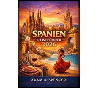 SPANIEN-REISEFÜHRER 2026: Praktische Tipps, Städte, die man gesehen haben muss, Geheimtipps, Transport, Kosten und lokale Reisehinweise (Umfassende Reiseführer von Reise mit Adam)