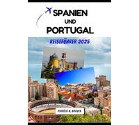 SPANIEN UND PORTUGAL REISEFÜHRER 2025: Seelenvolle Reisen durch iberische Städte, Küsten und Kulturen (Die Chronik des Reisenden)