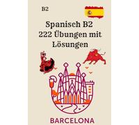Spanisch B2 - 222 Übungen mit Lösungen: Lesen, Schreiben, Grammatik, Verben, Wortschatz und DELE-B2-Training für Fortgeschrittene